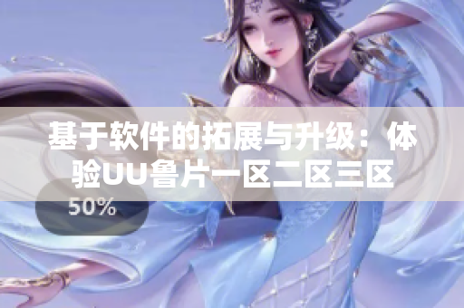 基于軟件的拓展與升級(jí)：體驗(yàn)UU魯片一區(qū)二區(qū)三區(qū)