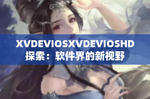 XVDEVIOSXVDEVIOSHD探索：軟件界的新視野