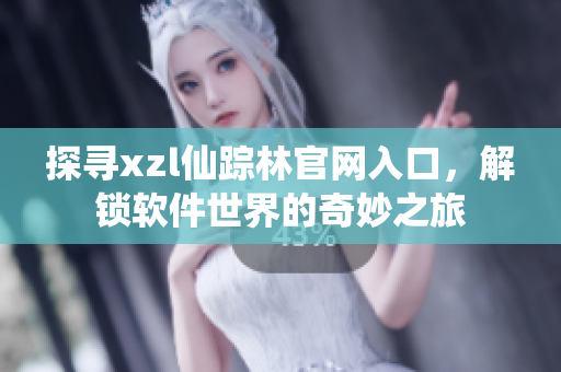 探尋xzl仙蹤林官網(wǎng)入口，解鎖軟件世界的奇妙之旅