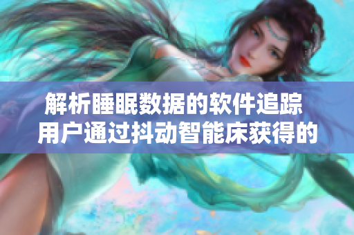 解析睡眠數(shù)據(jù)的軟件追蹤 用戶通過抖動(dòng)智能床獲得的睡眠品質(zhì)優(yōu)化策略