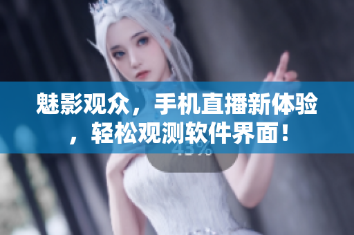 魅影觀眾，手機(jī)直播新體驗(yàn)，輕松觀測軟件界面！