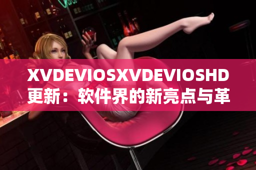 XVDEVIOSXVDEVIOSHD更新：軟件界的新亮點(diǎn)與革新