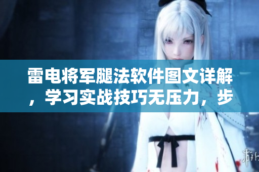 雷電將軍腿法軟件圖文詳解，學(xué)習(xí)實戰(zhàn)技巧無壓力，步步為營，游刃有余。