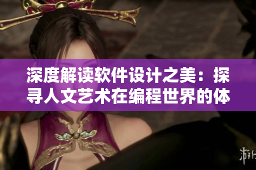 深度解讀軟件設(shè)計(jì)之美：探尋人文藝術(shù)在編程世界的體現(xiàn)