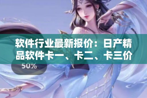 軟件行業(yè)最新報(bào)價(jià)：日產(chǎn)精品軟件卡一、卡二、卡三價(jià)格大揭秘