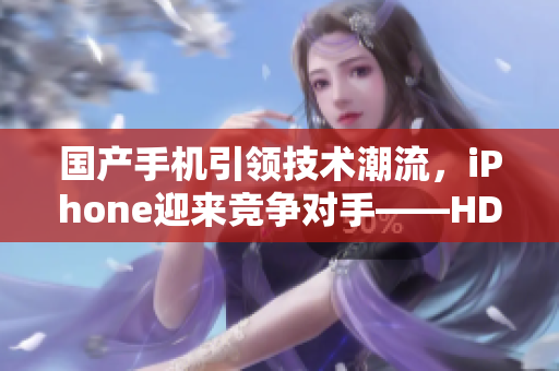 國(guó)產(chǎn)手機(jī)引領(lǐng)技術(shù)潮流，iPhone迎來競(jìng)爭(zhēng)對(duì)手——HD2！