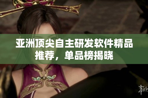 亞洲頂尖自主研發(fā)軟件精品推薦，單品榜揭曉