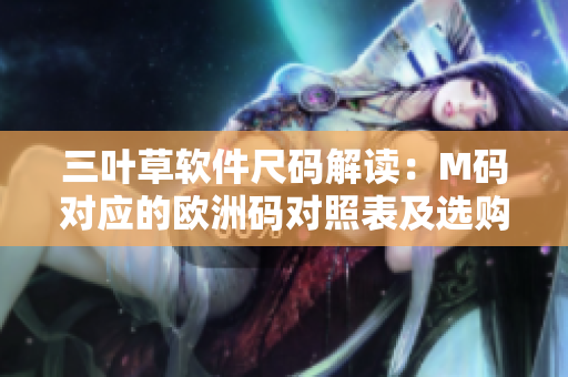 三葉草軟件尺碼解讀：M碼對應(yīng)的歐洲碼對照表及選購指南