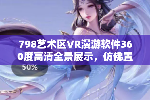 798藝術(shù)區(qū)VR漫游軟件360度高清全景展示，仿佛置身其中