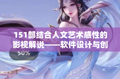 151部結合人文藝術感性的影視解說——軟件設計與創(chuàng)意靈感融合