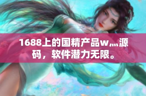 1688上的國精產(chǎn)品w灬源碼，軟件潛力無限。