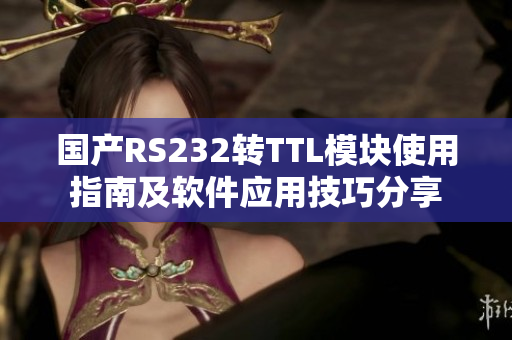 國產RS232轉TTL模塊使用指南及軟件應用技巧分享