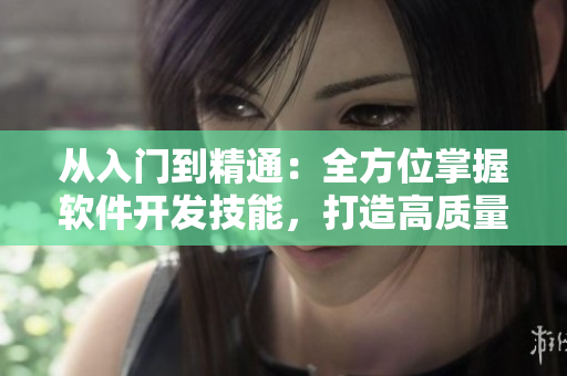 從入門到精通：全方位掌握軟件開發(fā)技能，打造高質(zhì)量應(yīng)用