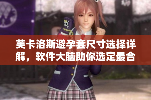 芙卡洛斯避孕套尺寸選擇詳解，軟件大腦助你選定最合適。
