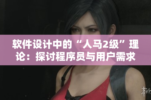 軟件設(shè)計(jì)中的“人馬2級(jí)”理論：探討程序員與用戶(hù)需求之間的關(guān)聯(lián)