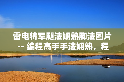 雷電將軍腿法嫻熟腳法圖片 -- 編程高手手法嫻熟，程序員腳法大揭秘
