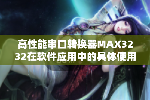 高性能串口轉(zhuǎn)換器MAX3232在軟件應(yīng)用中的具體使用方法詳解