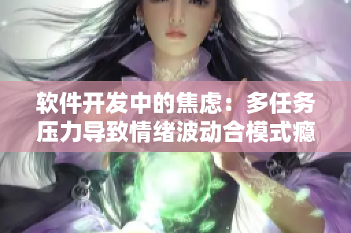軟件開發(fā)中的焦慮：多任務壓力導致情緒波動合模式癮