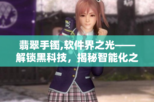 翡翠手鐲,軟件界之光——解鎖黑科技，揭秘智能化之路