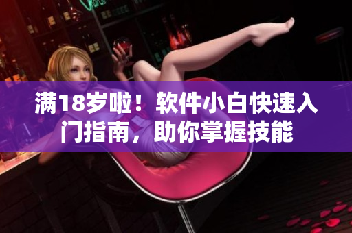 滿18歲啦！軟件小白快速入門指南，助你掌握技能