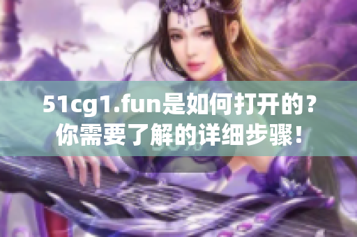 51cg1.fun是如何打開的？你需要了解的詳細步驟！