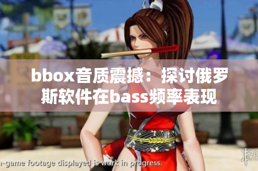 bbox音質(zhì)震撼：探討俄羅斯軟件在bass頻率表現(xiàn)