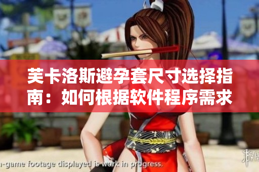芙卡洛斯避孕套尺寸選擇指南：如何根據(jù)軟件程序需求選擇最合適尺寸？