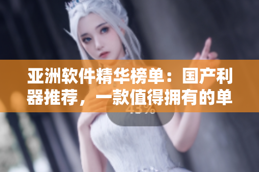 亞洲軟件精華榜單：國(guó)產(chǎn)利器推薦，一款值得擁有的單品