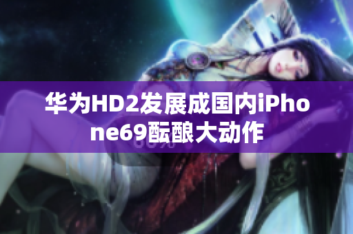 華為HD2發(fā)展成國內(nèi)iPhone69醞釀大動作