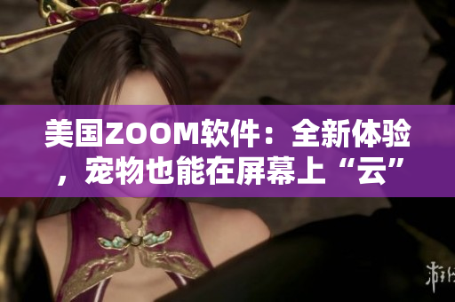 美國(guó)ZOOM軟件：全新體驗(yàn)，寵物也能在屏幕上“云”走
