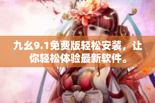 九幺9.1免費(fèi)版輕松安裝，讓你輕松體驗(yàn)最新軟件。