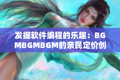 發(fā)掘軟件編程的樂(lè)趣：BGMBGMBGM的親民定價(jià)創(chuàng)造良好用戶體驗(yàn)
