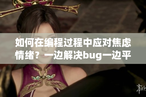 如何在編程過(guò)程中應(yīng)對(duì)焦慮情緒？一邊解決bug一邊平復(fù)內(nèi)心的方法