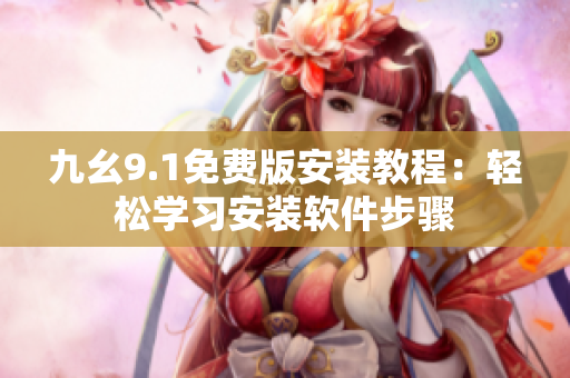 九幺9.1免費(fèi)版安裝教程：輕松學(xué)習(xí)安裝軟件步驟