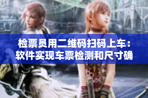 檢票員用二維碼掃碼上車：軟件實(shí)現(xiàn)車票檢測(cè)和尺寸確認(rèn)