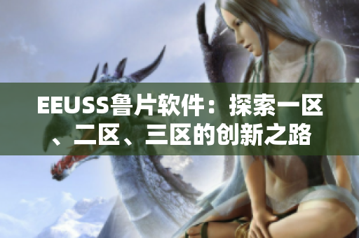 EEUSS魯片軟件：探索一區(qū)、二區(qū)、三區(qū)的創(chuàng)新之路