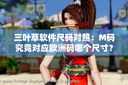 三葉草軟件尺碼對(duì)照：M碼究竟對(duì)應(yīng)歐洲碼哪個(gè)尺寸？