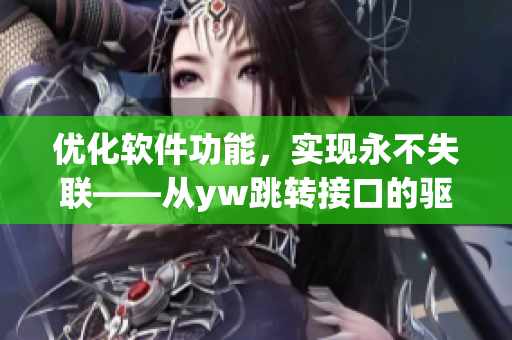 優(yōu)化軟件功能，實(shí)現(xiàn)永不失聯(lián)——從yw跳轉(zhuǎn)接口的驅(qū)動(dòng)力