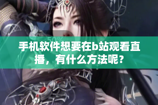 手機(jī)軟件想要在b站觀看直播，有什么方法呢？