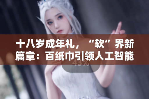 十八歲成年禮，“軟”界新篇章：百紙巾引領(lǐng)人工智能革命