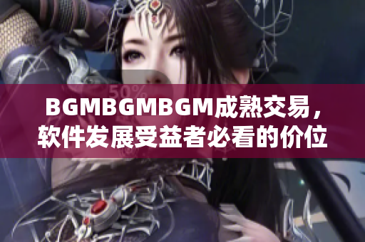 BGMBGMBGM成熟交易，軟件發(fā)展受益者必看的價(jià)位分析