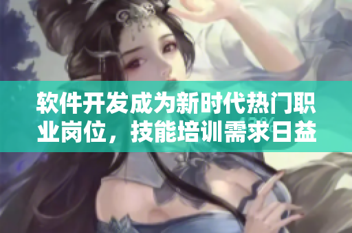軟件開(kāi)發(fā)成為新時(shí)代熱門(mén)職業(yè)崗位，技能培訓(xùn)需求日益增長(zhǎng)