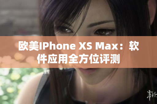 歐美IPhone XS Max：軟件應(yīng)用全方位評測