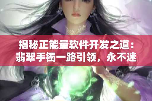 揭秘正能量軟件開發(fā)之道：翡翠手鐲一路引領(lǐng)，永不迷失