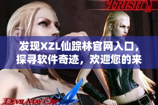 發(fā)現(xiàn)XZL仙蹤林官網(wǎng)入口，探尋軟件奇跡，歡迎您的來臨