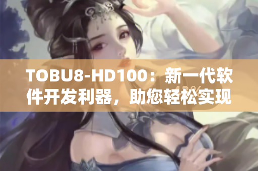TOBU8-HD100：新一代軟件開發(fā)利器，助您輕松實現(xiàn)卓越編程成就