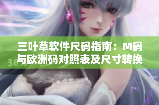三葉草軟件尺碼指南：M碼與歐洲碼對(duì)照表及尺寸轉(zhuǎn)換