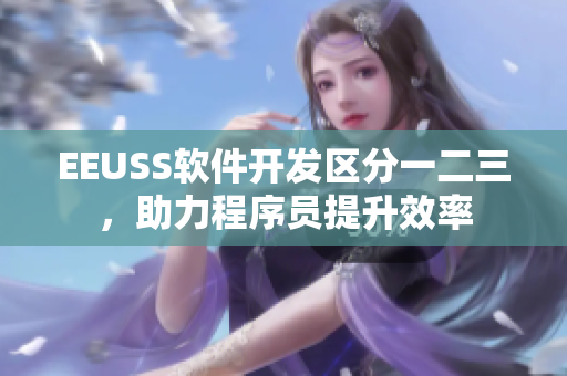 EEUSS軟件開發(fā)區(qū)分一二三，助力程序員提升效率