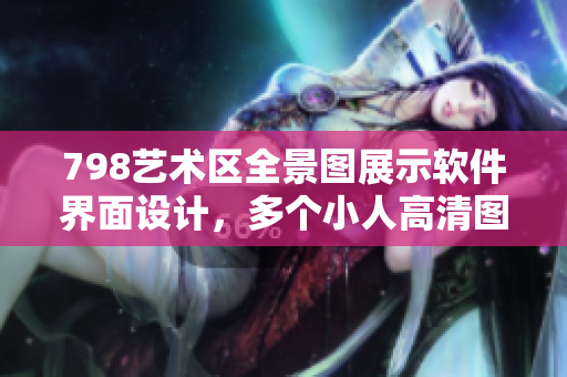 798藝術(shù)區(qū)全景圖展示軟件界面設(shè)計(jì)，多個小人高清圖片排列展示。