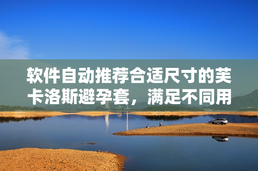 軟件自動推薦合適尺寸的芙卡洛斯避孕套，滿足不同用戶需求